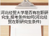 河北经贸大学是否有在职研究生,报考条件如何(河北经贸在职研究生条件)