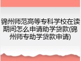锦州师范高等专科学校在读期间怎么申请助学贷款(锦州师专助学贷款申请)