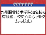 九州职业技术学院知名校友有哪些，校史介绍(九州校友与校史)