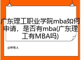 广东理工职业学院mba如何申请，是否有mba(广东理工有MBA吗)