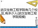 武汉生物工程学院有几个校区,有多少人(武汉生物工程学院规模)