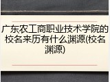 广东农工商职业技术学院的校名来历有什么渊源(校名渊源)