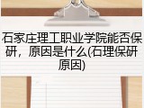 石家庄理工职业学院能否保研，原因是什么(石理保研原因)
