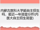 内蒙古医科大学能自主招生吗，最近一年简章分析(内医大自主招生简章)
