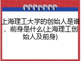 上海理工大学的创始人是谁，前身是什么(上海理工创始人及前身)