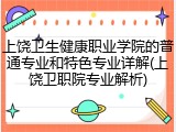 上饶卫生健康职业学院的普通专业和特色专业详解(上饶卫职院专业解析)