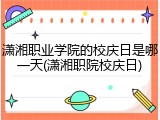 潇湘职业学院的校庆日是哪一天(潇湘职院校庆日)