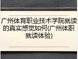 广州体育职业技术学院就读的真实感觉如何(广州体职就读体验)
