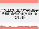广东工程职业技术学院的学费和住宿费明细(学费住宿费明细)