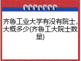 齐鲁工业大学有没有院士，大概多少(齐鲁工大院士数量)