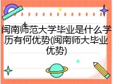 闽南师范大学毕业是什么学历有何优势(闽南师大毕业优势)