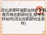 河北资源环境职业技术学院是否有在职研究生,报考条件如何(河北在职研究生条件)