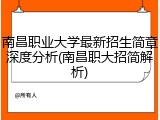 南昌职业大学最新招生简章深度分析(南昌职大招简解析)