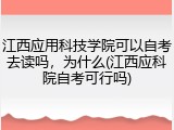 江西应用科技学院可以自考去读吗，为什么(江西应科院自考可行吗)