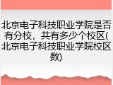 北京电子科技职业学院是否有分校，共有多少个校区(北京电子科技职业学院校区数)