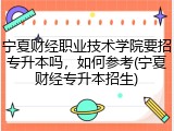 宁夏财经职业技术学院要招专升本吗，如何参考(宁夏财经专升本招生)