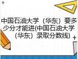 中国石油大学（华东）要多少分才能进(中国石油大学（华东）录取分数线)
