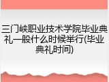 三门峡职业技术学院毕业典礼一般什么时候举行(毕业典礼时间)