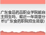 广东食品药品职业学院能自主招生吗，最近一年简章分析(广东食药职院招生简章)