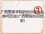 广西警察学院的校训是什么,有何历史(广西警院校训历史)