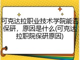 可克达拉职业技术学院能否保研，原因是什么(可克达拉职院保研原因)