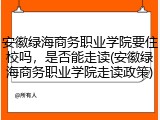 安徽绿海商务职业学院要住校吗，是否能走读(安徽绿海商务职业学院走读政策)