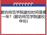 廊坊师范学院建校时间是哪一年？(廊坊师范学院建校年份)