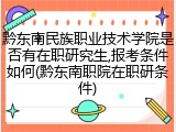 黔东南民族职业技术学院是否有在职研究生,报考条件如何(黔东南职院在职研条件)