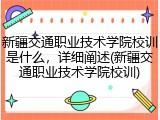 新疆交通职业技术学院校训是什么，详细阐述(新疆交通职业技术学院校训)