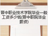 晋中职业技术学院毕业一般工资多少钱(晋中职院毕业薪资)