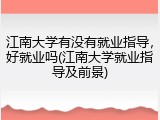 江南大学有没有就业指导，好就业吗(江南大学就业指导及前景)