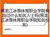 黑龙江冰雪体育职业学院有出过什么知名人士吗(黑龙江冰雪体育职业学院知名校友)