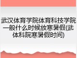 武汉体育学院体育科技学院一般什么时候放寒暑假(武体科院寒暑假时间)