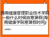 海南健康管理职业技术学院一般什么时候放寒暑假(海南健康学院寒暑假时间)
