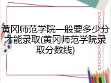 黄冈师范学院一般要多少分才能录取(黄冈师范学院录取分数线)