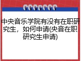 中央音乐学院有没有在职研究生，如何申请(央音在职研究生申请)