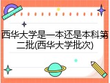 西华大学是一本还是本科第二批(西华大学批次)