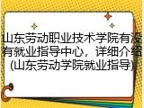 山东劳动职业技术学院有没有就业指导中心，详细介绍(山东劳动学院就业指导)