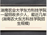 湖南农业大学东方科技学院一届招收多少人，最近几年(湖南农大东方科技学院招生规模)