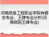 河南质量工程职业学院有哪些专业，王牌专业分析(河南质院王牌专业)