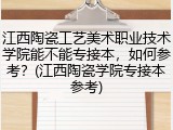 江西陶瓷工艺美术职业技术学院能不能专接本，如何参考？(江西陶瓷学院专接本参考)