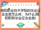 揭阳职业技术学院的毕业证含金量怎么样，为什么(揭阳职院毕业证含金量)