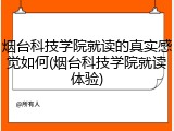 烟台科技学院就读的真实感觉如何(烟台科技学院就读体验)