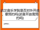 武汉音乐学院是否对外开放，要预约吗(武音开放需预约吗)