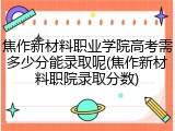 焦作新材料职业学院高考需多少分能录取呢(焦作新材料职院录取分数)