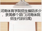 河南体育学院招生编码多少，隶属哪个部门(河南体院招生代码归属)