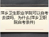 萍乡卫生职业学院可以自考去读吗，为什么(萍乡卫职院自考条件)