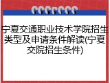 宁夏交通职业技术学院招生类型及申请条件解读(宁夏交院招生条件)