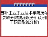 苏州工业职业技术学院历年录取分数线深度分析(苏州工职录取线分析)