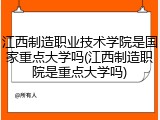 江西制造职业技术学院是国家重点大学吗(江西制造职院是重点大学吗)